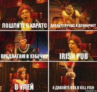 Пошлите в харатс Давайте лучше в декабрист Предлагаю в узбечку IRISH PUB в улей А давайте все в KILL FISH