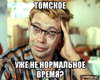 томское уже не нормальное время?