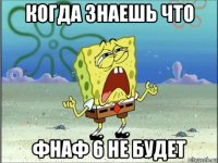 когда знаешь что фнаф 6 не будет