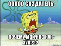 ооооо создатель почему мой нос как хуй???