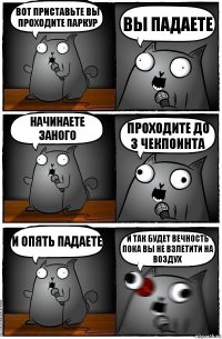 Вот приставьте вы проходите паркур Вы падаете Начинаете заного проходите до 3 чекпоинта и опять падаете И ТАК БУДЕТ ВЕЧНОСТЬ ПОКА ВЫ НЕ ВЗЛЕТИТИ НА ВОЗДУХ