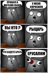 пришол в магазин обови у меня спросили вы кто ? рыцарь что будете брать ЕРУСАЛИМ