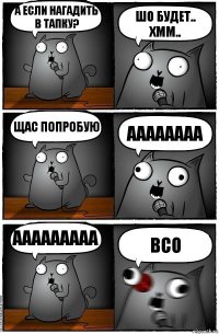 А если нагадить в тапку? ШО будет.. хмм.. щас попробую аааааааа ааааааааа всо