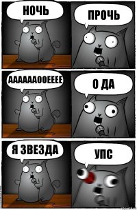 НОЧЬ ПРОЧЬ ААААААООЕЕЕЕ О ДА Я ЗВЕЗДА УПС