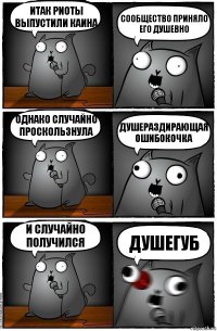 Итак риоты выпустили Каина Сообщество ПРИНЯЛО его ДУШЕВНО Однако случайно проскользнула ДУШЕРАЗДИРАЮЩАЯ ОШИБОКОЧКА И случайно получился ДУШЕГУБ