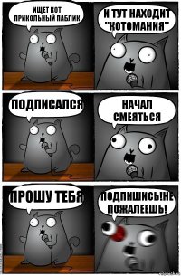 Ищет кот прикольный паблик И тут находит "КоТоМаНиЯ" Подписался Начал смеяться Прошу тебя Подпишись!Не пожалеешь!