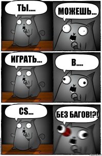 Ты.... Можешь... играть... В.... CS... без багов!?!