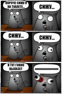 Короче сижу я на туалете... сижу... сижу... сижу... И ТУТ ГОВНО ВЫЛАЗЕТ АХХАХАХАХАХАХХАХХАХХА