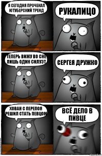 Я сегодня прочекал ютуберский тренд РУКАЛИЦО Теперь вижу во сне лишь один силуэт СЕРГЕЯ ДРУЖКО Хован с перепоя решил стать певцом ВСЁ ДЕЛО В ПИВЦЕ