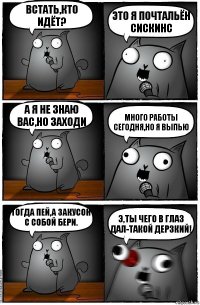 Встать,кто идёт? Это я почтальён сискинс А я не знаю вас,но заходи много работы сегодня,но я выпью Тогда пей,а закусон с собой бери. Э,ты чего в глаз дал-такой дерзкий!