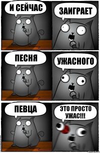 и сейчас заиграет песня ужасного певца это просто ужас!!!