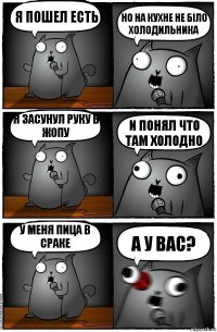 я пошел есть но на кухне не біло холодильника я засунул руку в жопу и понял что там холодно у меня пица в сраке а у вас?