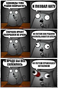 Однажды Тема решил покрафтить И позвал Кату Сначала крафт получался не очень Но потом они решили воспользоватся клеем И вроде бы все склеилось но потом произошел катаклизм