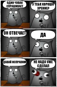 Один чувак спрашивает У тебя хорошо зрение? Он отвечает Да Давай исправим Не надо уже сделал