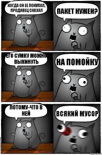 Когда он ее покупал, продавец сказал Пакет нужен? Его сумку можно выкинуть На помойку Потому-что в ней Всякий мусор