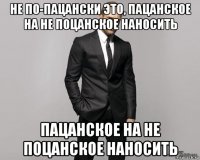 не по-пацански это, пацанское на не поцанское наносить пацанское на не поцанское наносить