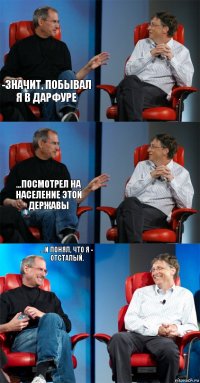 -значит, побывал я в Дарфуре  ...посмотрел на население этой державы  ...и понял, что я - отсталый. 