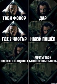 Тоби фокс? Да? Где 2 часть? Нахуй пошёл Никто его не сделает Мечты твои бесполезные,блять  