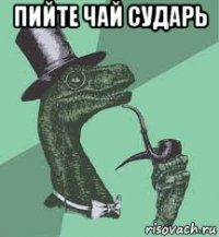 пийте чай сударь 