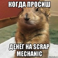 когда просиш денег на scrap mechanic