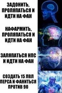 Задонить, проляпаться и идти на фан Нафармить, проляпаться и идти на фан Заляпаться нпс и идти на фан Создать 15 лвл перса и фаниться против 90