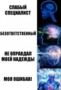 слабый специалист безответственный не оправдал моей надежды МОЯ ОШИБКА!