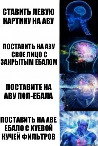 Ставить левую картину на аву Поставить на аву свое лицо с закрытым ебалом Поставите на аву пол-ебала Поставить на аве ебало с хуевой кучей фильтров