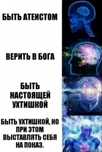 Быть атеистом Верить в Бога Быть настоящей ухтишкой Быть ухтишкой, но при этом выставлять себя на показ.