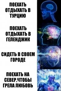 Поехать отдыхать в Турцию Поехать отдыхать в Геленджик Сидеть в своем городе Поехать на север,чтобы грела любовь