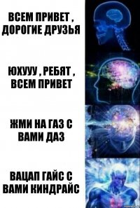 ВСЕМ ПРИВЕТ , ДОРОГИЕ ДРУЗЬЯ ЮХУУУ , РЕБЯТ , ВСЕМ ПРИВЕТ ЖМИ НА ГАЗ С ВАМИ ДАЗ ВАЦАП ГАЙС С ВАМИ КИНДРАЙС