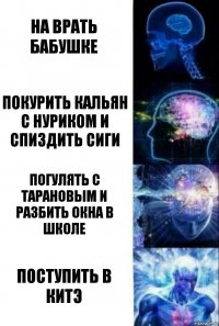 На врать бабушке Покурить кальян с Нуриком и спиздить сиги Погулять с Тарановым и разбить окна в школе Поступить в КИТэ