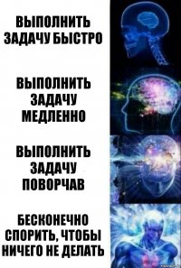 выполнить задачу быстро выполнить задачу медленно выполнить задачу поворчав бесконечно спорить, чтобы ничего не делать