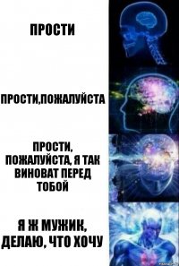 Прости Прости,пожалуйста Прости, пожалуйста, я так виноват перед тобой Я ж мужик, делаю, что хочу