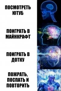 Посмотреть ютуб Поиграть в майнкрафт Поиграть в дотку пожрать, поспать и повторить