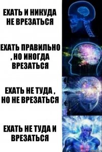 Ехать и никуда не врезаться Ехать правильно , но иногда врезаться ехать не туда , но не врезаться Ехать не туда и врезаться