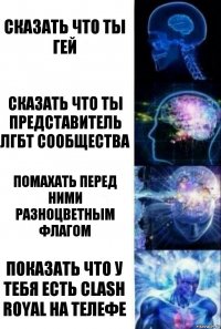 Сказать что ты гей Сказать что ты представитель ЛГБТ сообщества Помахать перед ними разноцветным флагом Показать что у тебя есть Clash Royal на телефе