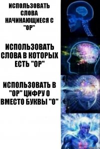 использовать слова начинающиеся с "ор" использовать слова в которых есть "ор" использовать в "ор" цифру 0 вместо буквы "о" 