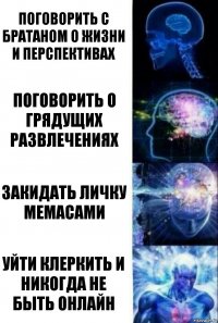 Поговорить с братаном о жизни и перспективах Поговорить о грядущих развлечениях Закидать личку мемасами Уйти клеркить и никогда не быть онлайн