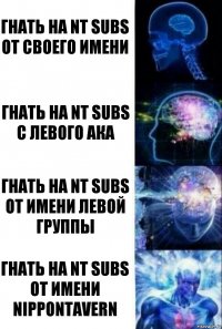 Гнать на NT subs от своего имени Гнать на NT subs с левого ака Гнать на NT subs от имени левой группы Гнать на NT subs от имени NipponTavern