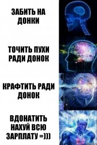 Забить на донки Точить пухи ради донок Крафтить ради донок Вдонатить нахуй всю зарплату =)))