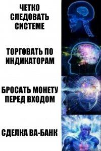 Четко следовать системе Торговать по индикаторам Бросать монету перед входом Сделка ВА-БАНК