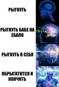 Рыгнуть Рыгнуть бабе на ебало Рыгнуть в себя Обрыгатится и кончить