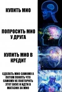 Купить мио Попросить мио у друга Купить мио в кредит Сделать мио самому а потом понять что самому не повторить этот вкус и идти в магазин за мио