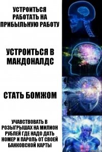 Устроиться работать на прибыльную работу Устроиться в макдоналдс Стать бомжом Учавствовать в розыгрышах на милион рублей где надо дать номер и пароль от своей банковской карты