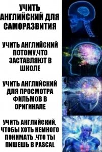 Учить английский для саморазвития Учить английский потому,что заставляют в школе Учить английский для просмотра фильмов в оригинале Учить английский, чтобы хоть немного понимать ,что ты пишешь в Pascal