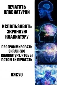 Печатать клавиатурой Использовать экранную клавиатуру Программировать экранную клавиатуру, чтобы потом ей печатать Нясуо