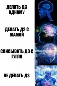 Делать дз одному Делать дз с мамой Списывать дз с гугла Не делать дз