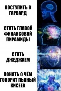 Поступить в Гарвард Стать главой финансовой пирамиды Стать джеджаем Понять о чём говорит пьяный Кисеев