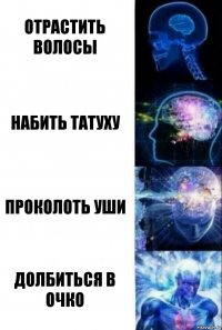 отрастить волосы набить татуху проколоть уши долбиться в очко