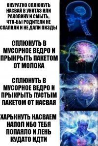 Окуратно сплюнуть насвай в унитаз или раковину и смыть, что-бы родители не спалили и не дали пизды Сплюнуть в мусорное ведро и прыкрыть пакетом от молока Сплюнуть в мусорное ведро и прыкрыть пустым пакетом от насвая Харькнуть насваем напол ибо тебя попаяло и лень кудато идти